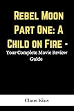 Rebel Moon Part One: A Child on Fire - Your Complete Movie Review Guide (The Essential Movie Guide) (English Edition)