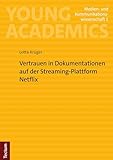 Vertrauen in Dokumentationen auf der Streaming-Plattform Netflix: Mit einem Vorwort von Prof. Dr. Armin Scholl (Young Academics: Medien- und Kommunikationswissenschaft 1)