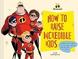Pixar How to Raise Incredible Kids: Harness the Powers of Your Super Family, One Mission at a Time (Disney)
