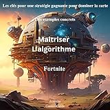 Maitriser L'algorithme Fortnite: Les clés pour une stratégie gagnante pour dominer la carte avec des exemples concrets (French Edition)