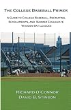 The College Baseball Primer: A Guide To College Baseball, Recruiting, Scholarships, And Summer Collegiate Wooden Bat Leagues